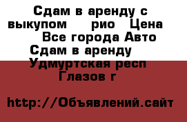 Сдам в аренду с выкупом kia рио › Цена ­ 900 - Все города Авто » Сдам в аренду   . Удмуртская респ.,Глазов г.